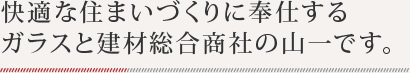快適な住まいづくりに奉仕するガラスと建材総合商社の山一です。